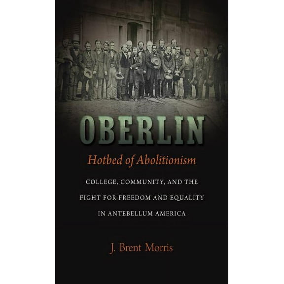 Oberlin, Hotbed of Abolitionism: College, Community, and the Fight for Freedom and Equality in Antebellum America, (Paperback)