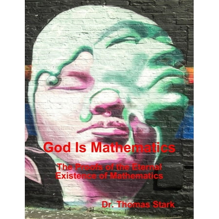 God Is Mathematics: The Proofs of the Eternal Existence of Mathematics -