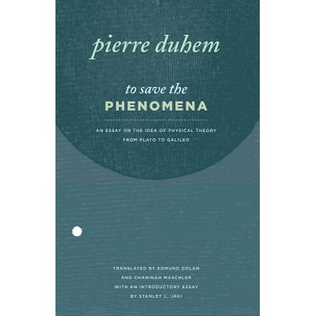 To Save The Phenomena An Essay On The Idea Of Physical Theory From Plato To Galileo - 