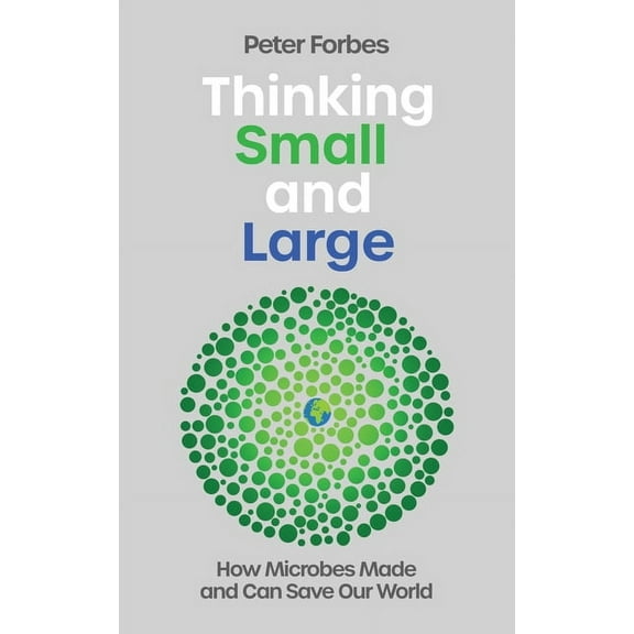 Thinking Small and Large: How Microbes Made and Can Save Our World, (Hardcover)