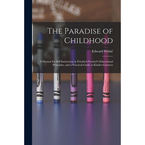 The Paradise of Childhood: a Manual for Self-instruction in Friedrich Froebel's Educational Principles, and a Practical , (Paperback)