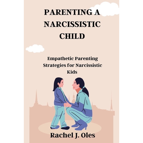 Parenting a Narcissistic Child: Empathetic Parenting Strategies for Narcissistic Kids, (Paperback)