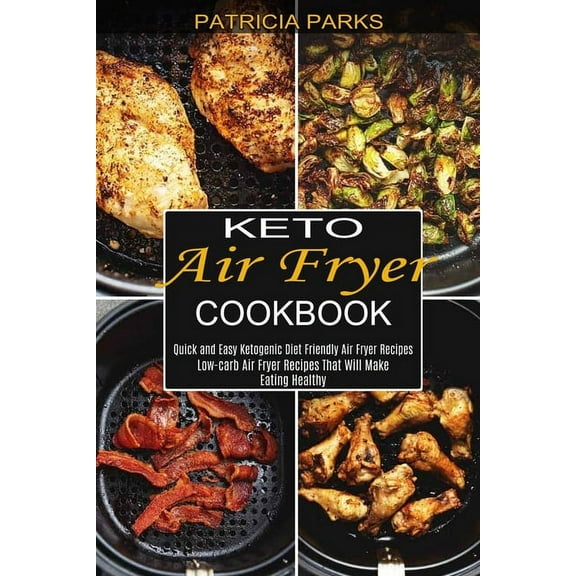 Keto Air Fryer Cookbook: Low-carb Air Fryer Recipes That Will Make Eating Healthy (Quick and Easy Ketogenic Diet Friendl, (Paperback)