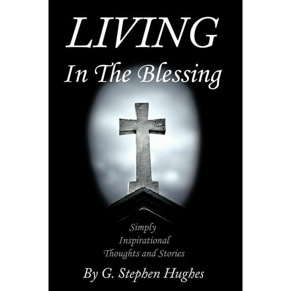 Living in the Blessing : Simply, Inspirational, Thoughts and Stories