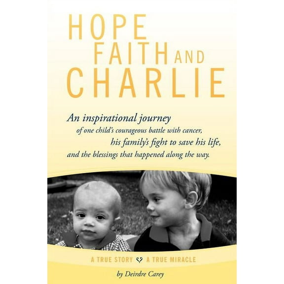 Hope, Faith and Charlie: An Inspirational Journey of a Child's Courageous Battle with Cancer, His Family's Fight to Save, (Paperback)