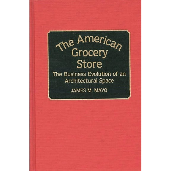 Contributions in American History The American Grocery Store: The Business Evolution of an Architectural Space, Book 150, (Hardcover)