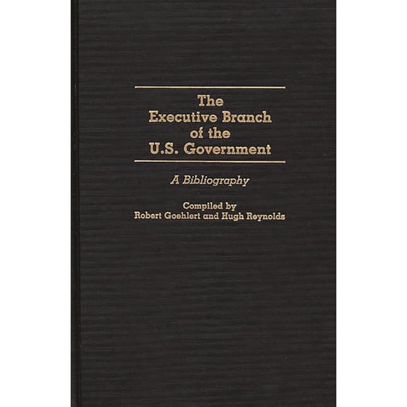 Bibliographies and Indexes in Law and Po The Executive Branch of the U.S. Government: A Bibliography, (Hardcover)