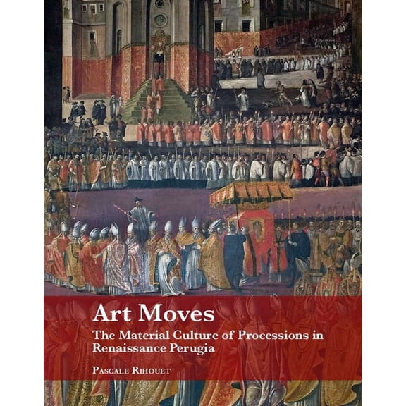 Studies in Medieval and Early Renaissanc Art Moves. the Material Culture of Processions in Renaissance Perugia, (Hardcover)