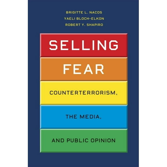 Chicago Studies in American Politics Selling Fear: Counterterrorism, the Media, and Public Opinion, (Paperback)