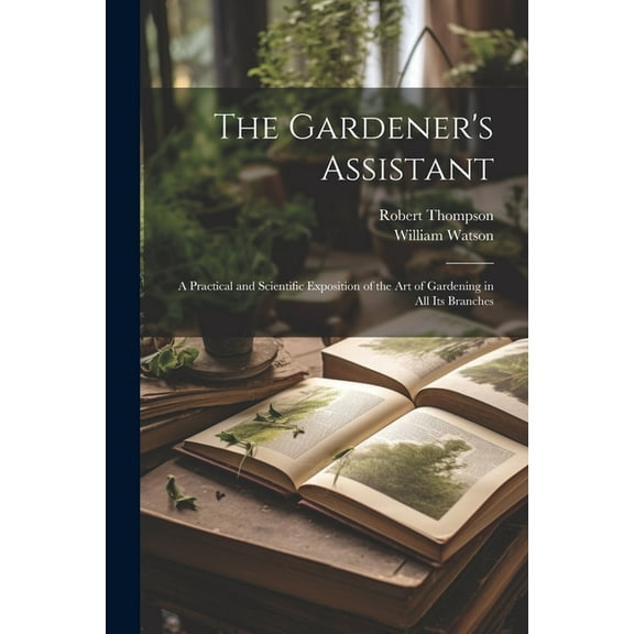 The Gardener's Assistant; a Practical and Scientific Exposition of the art of Gardening in all its Branches, (Paperback)