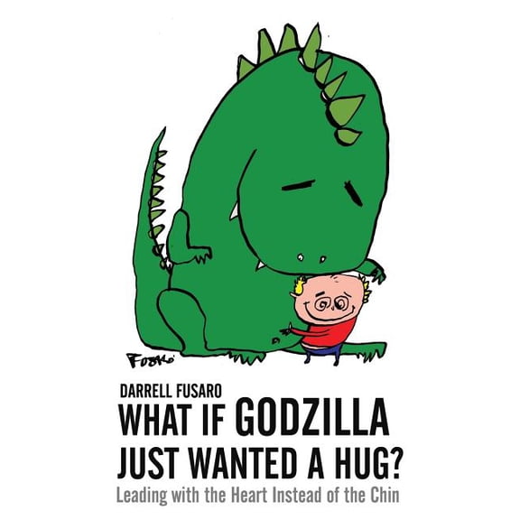 What If Godzilla Just Wanted a Hug?: Leading with the Heart Instead of the Chin  Paperback  Darrell Fusaro