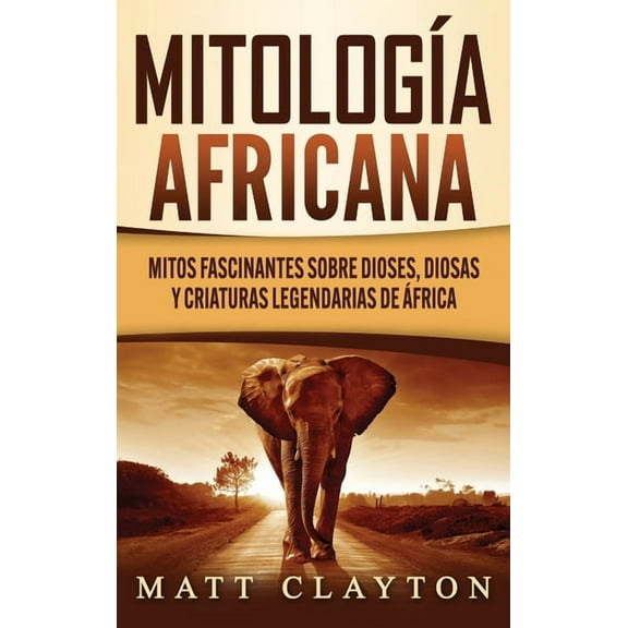 Mitología africana: Mitos fascinantes sobre dioses, diosas y criaturas legendarias de África, (Hardcover)