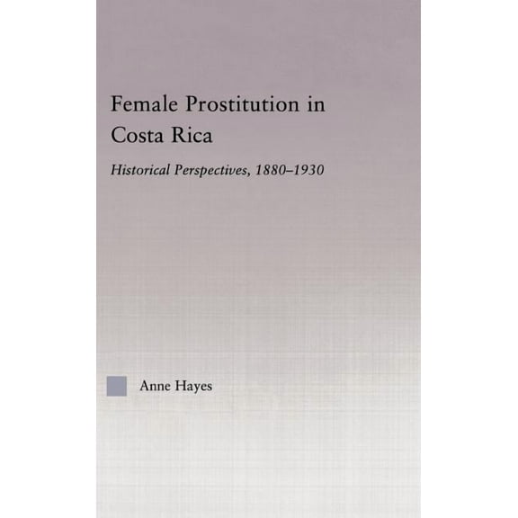 Latin American Studies Female Prostitution in Costa Rica: Historical Perspectives, 1880-1930, (Hardcover)