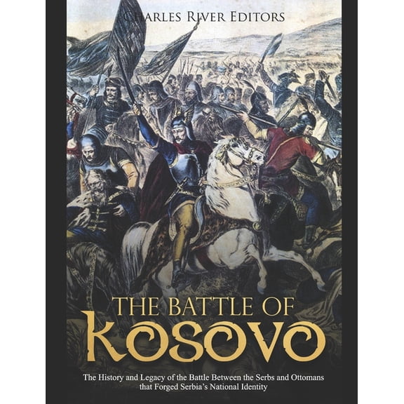 The Battle of Kosovo: The History and Legacy of the Battle Between the Serbs and Ottomans that Forged Serbia's National , (Paperback)
