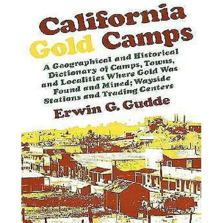 California Gold Camps: A Geographical and Historical Dictionary of Camps, Towns, and Localities Where Gold Was Found and Mined; Wayside Stations and Trading Centers