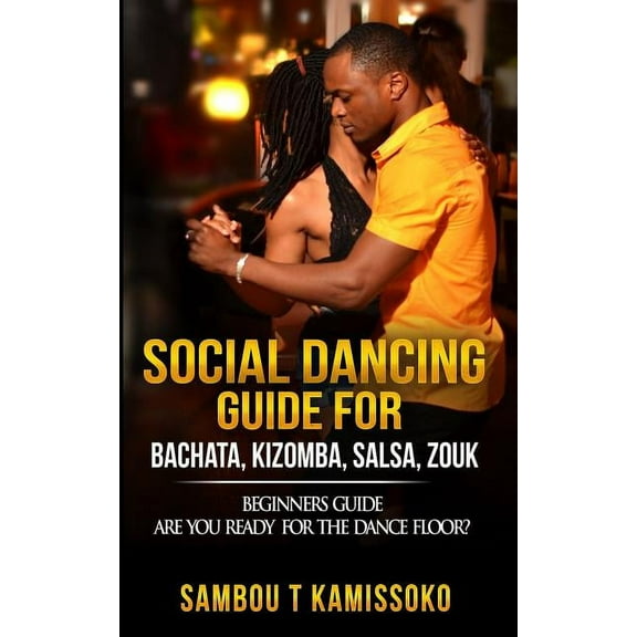 Social Dancing Guide Book: Social Dancing Guide for Bachata, Kizomba, Salsa, Zouk: Beginners Guide Are You Ready for the Dance Floor? (Paperback)