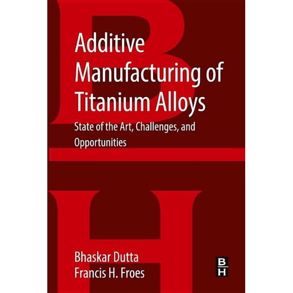 Additive Manufacturing of Titanium Alloys: State of the Art, Challenges and Opportunities, (Paperback)