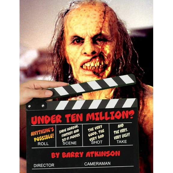 Under Ten Million? Anything's Possible!: Indie Horror, Fantasy, and Sci-Fi Movies The Very Good, the Very Bad and t, (Paperback)