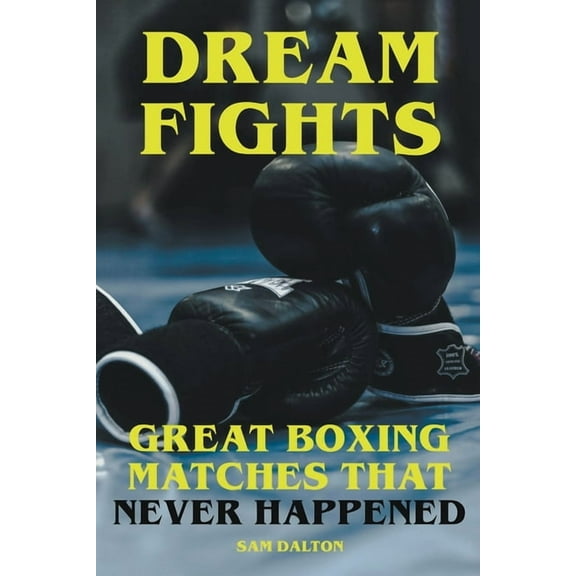 Dream Fights - Great Boxing Matches Which Never Happened, (Paperback)