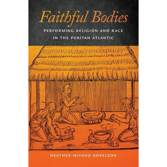 Early American Places Faithful Bodies: Performing Religion and Race in the Puritan Atlantic, Book 13, (Hardcover)