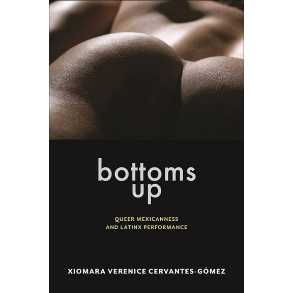 Sexual Cultures Bottoms Up: Queer Mexicanness and Latinx Performance, Book 62, (Hardcover)