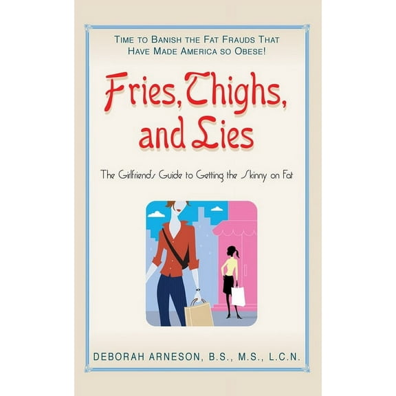 Fries, Thighs, and Lies: The Girlfriend's Guide to Getting the Skinny on Fat, (Paperback)