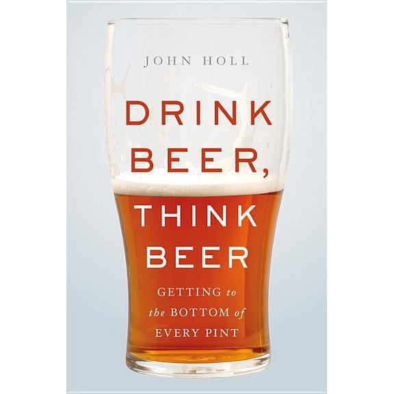 Drink Beer, Think Beer: Getting to the Bottom of Every Pint, (Hardcover)