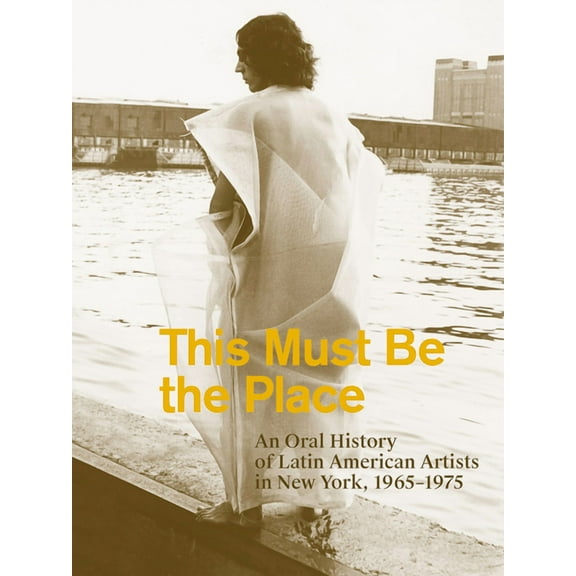 This Must Be the Place: An Oral History of Latin American Artists in New York, 1965-1975, (Paperback)