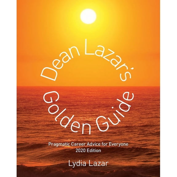 Dean Lazar's Golden Guide 2020 Edition: Pragmatic Career Advice for Everyone, (Paperback)