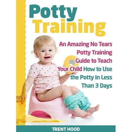 Potty Training In Less Than A Day Potty Training: An Amazing No Tears Potty Training Guide to Teach Your Child How to Use the Potty In Less Than 3 Days - eBook ()