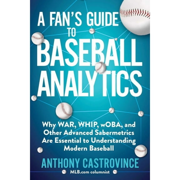 A Fan's Guide to Baseball Analytics: Why War, Whip, Woba, and Other Advanced Sabermetrics Are Essential to Understa, (Paperback)