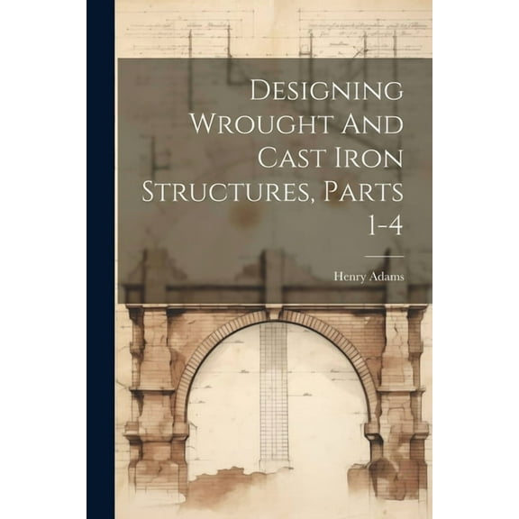 Designing Wrought And Cast Iron Structures, Parts 1-4 (Paperback)