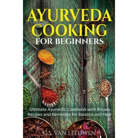 AYURVEDA COOKING for Beginners: Ultimate Ayurvedic Cookbook with Rituals, Recipes and Remedies for Balance and Heal (Paperback)