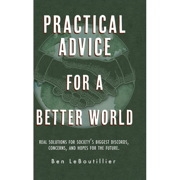 Practical Advice for a Better World: Real solutions for society's biggest discords, concerns, and hopes for the future., (Hardcover)