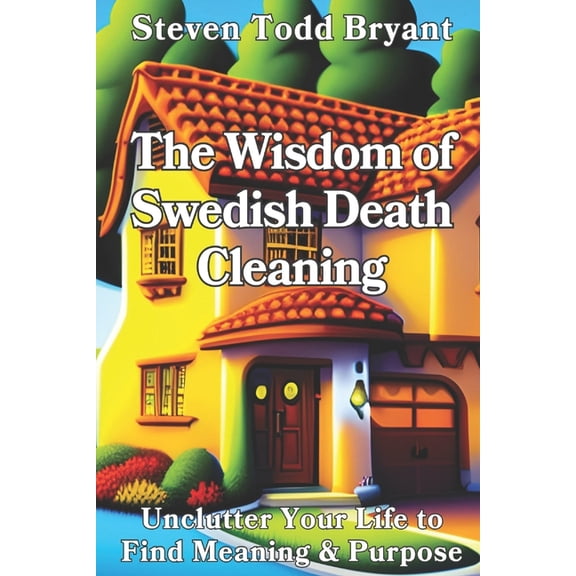 The Wisdom of Swedish Death Cleaning: Unclutter Your Life to Find Meaning & Purpose, (Paperback)