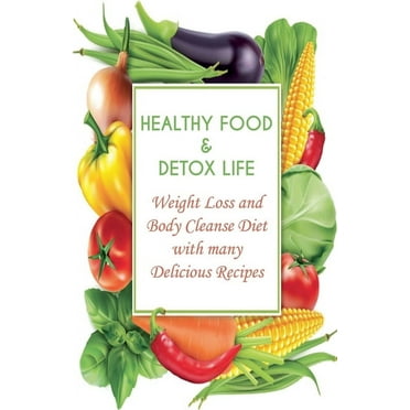 Healthy Food & Detox Life Weight Loss and Body Cleanse Diet With Many Delicious Recipes, (Paperback)