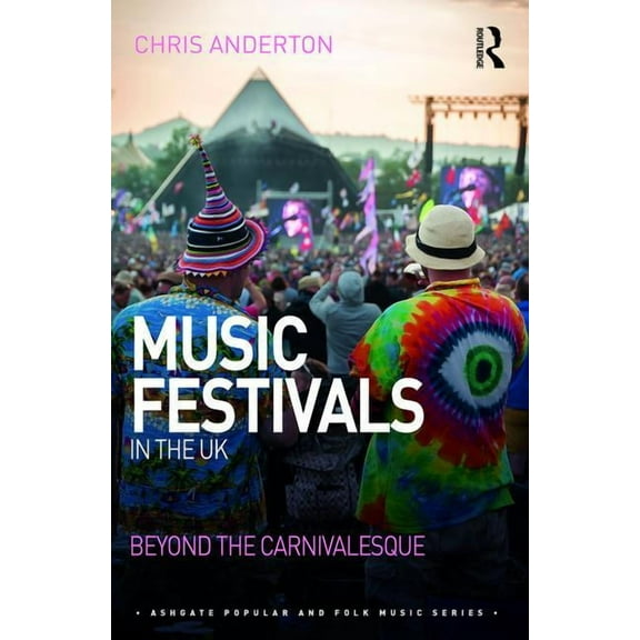 Ashgate Popular and Folk Music Music Festivals in the UK: Beyond the Carnivalesque, (Hardcover)