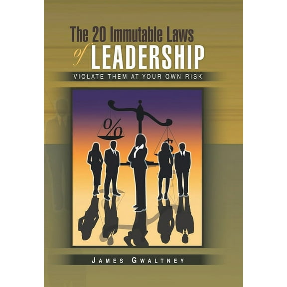 The 20 Immutable Laws of Leadership: Violate Them at Your Own Risk (Hardcover) by James Gwaltney