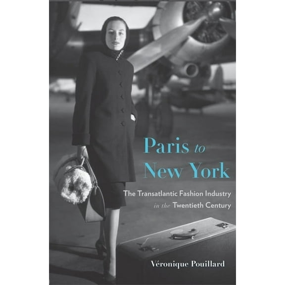 Harvard Studies in Business History Paris to New York: The Transatlantic Fashion Industry in the Twentieth Century, Book 54, (Hardcover)