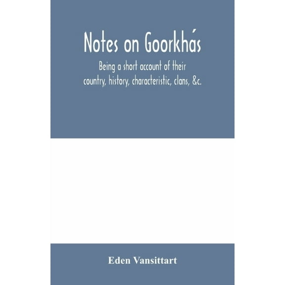 Notes on Goorkhás: being a short account of their country, history, characteristic, clans, &c., (Paperback)