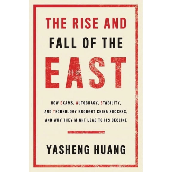 The Rise and Fall of the East: How Exams, Autocracy, Stability, and Technology Brought China Success, and Why They Might, (Hardcover)