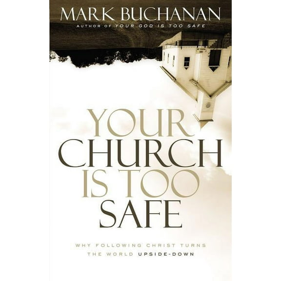 Your Church Is Too Safe: Why Following Christ Turns the World Upside-Down, (Paperback)