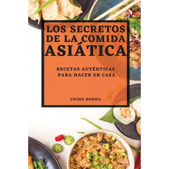 Los Secretos de la Comida AsiÃ¡tica 2022: Recetas AutÃ©nticas Para Hacer En Casa, (Paperback)