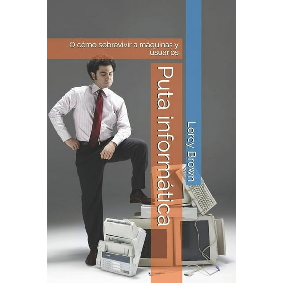 Puta informática: O cómo sobrevivir a máquinas y usuarios (Paperback)