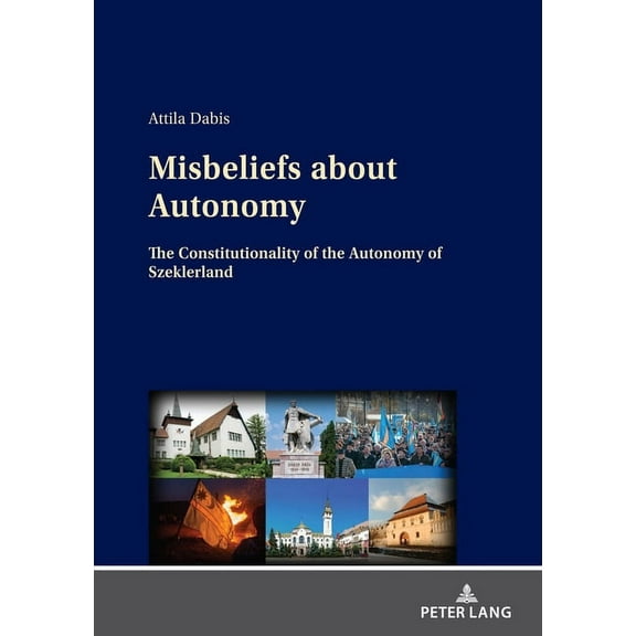 Misbeliefs about Autonomy: The Constitutionality of the Autonomy of Szeklerland (Hardcover)