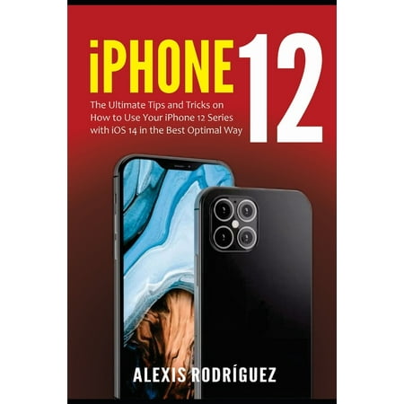 iPhone 12 : The Ultimate Tips and Tricks on How to Use Your iPhone 12 Series with iOS 14 in the Best Optimal Way (Paperback)