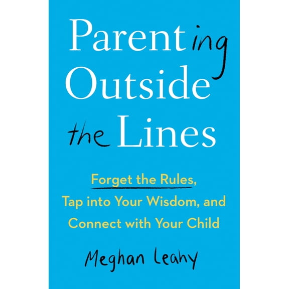 Pre-Owned Parenting Outside the Lines: Forget the Rules, Tap Into Your Wisdom, and Connect with Your Child (Hardcover) 0525541217 9780525541219