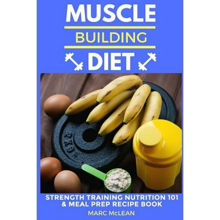 - Muscle Building Diet : Two Manuscripts: Strength Training Nutrition 101 + Meal Prep Recipe Book