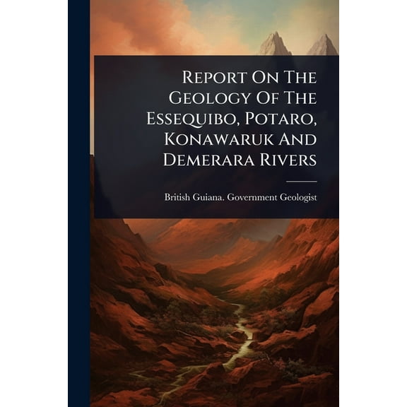 Report On The Geology Of The Essequibo, Potaro, Konawaruk And Demerara Rivers, (Paperback)