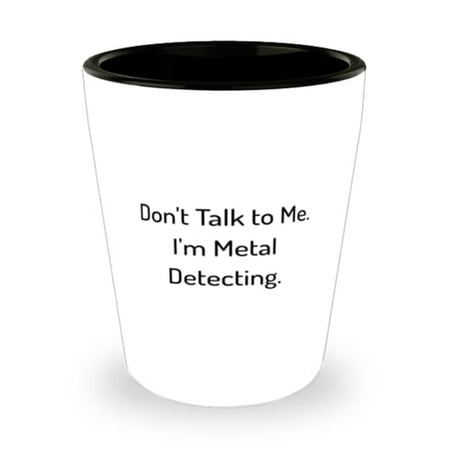 

Gag Metal Detecting Don t Talk to Me. I m Metal Detecting Metal Detecting Shot Glass From